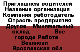 Приглашаем водителей › Название организации ­ Компания-работодатель › Отрасль предприятия ­ Другое › Минимальный оклад ­ 60 000 - Все города Работа » Вакансии   . Ярославская обл.,Ярославль г.